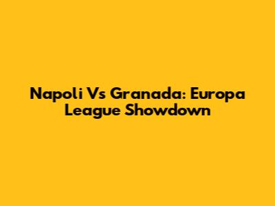 Napoli Vs Granada: Europa League Showdown