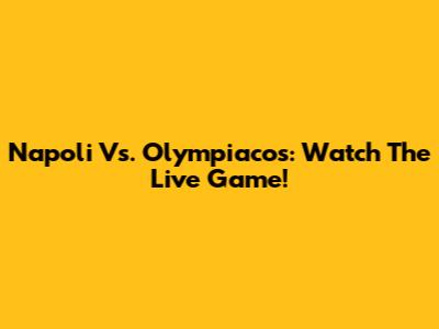 Napoli Vs. Olympiacos: Watch The Live Game!