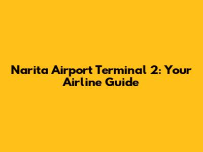 Narita Airport Terminal 2: Your Airline Guide