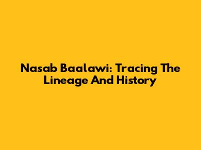 Nasab Baalawi: Tracing The Lineage And History