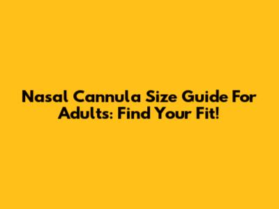 Nasal Cannula Size Guide For Adults: Find Your Fit!