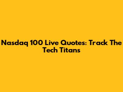 Nasdaq 100 Live Quotes: Track The Tech Titans