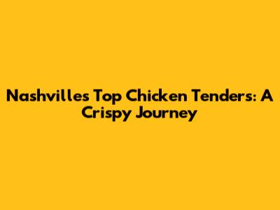 Nashville's Top Chicken Tenders: A Crispy Journey
