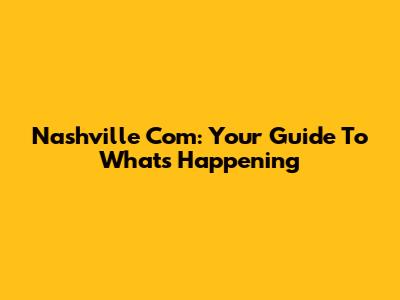 Nashville Com: Your Guide To What's Happening
