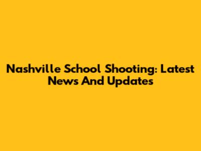 Nashville School Shooting: Latest News And Updates