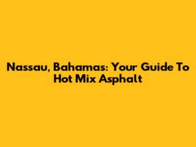 Nassau, Bahamas: Your Guide To Hot Mix Asphalt
