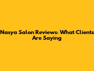 Nasya Salon Reviews: What Clients Are Saying