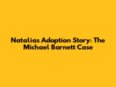 Natalia's Adoption Story: The Michael Barnett Case
