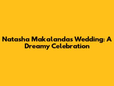 Natasha Makalanda's Wedding: A Dreamy Celebration