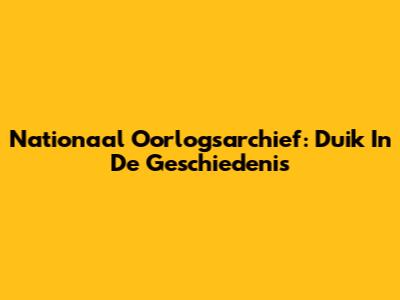 Nationaal Oorlogsarchief: Duik In De Geschiedenis