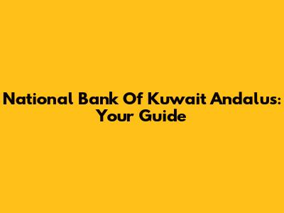 National Bank Of Kuwait Andalus: Your Guide