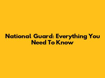 National Guard: Everything You Need To Know