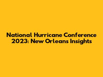 National Hurricane Conference 2023: New Orleans Insights