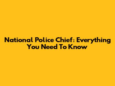 National Police Chief: Everything You Need To Know