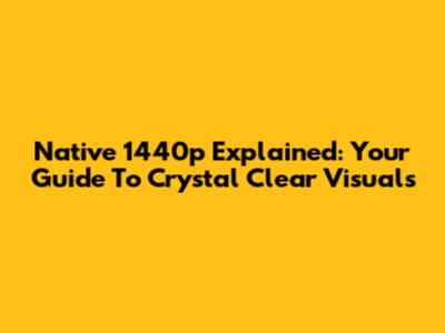 Native 1440p Explained: Your Guide To Crystal Clear Visuals