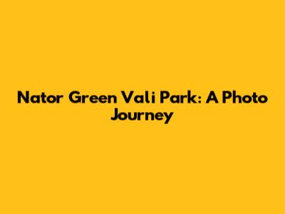 Nator Green Vali Park: A Photo Journey