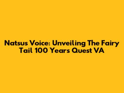 Natsu's Voice: Unveiling The Fairy Tail 100 Years Quest VA