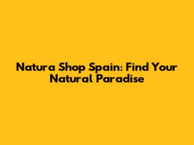 Natura Shop Spain: Find Your Natural Paradise