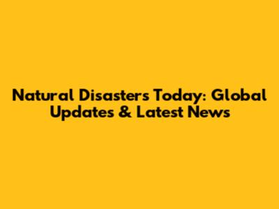 Natural Disasters Today: Global Updates & Latest News