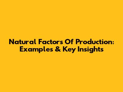 Natural Factors Of Production: Examples & Key Insights