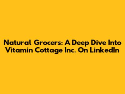 Natural Grocers: A Deep Dive Into Vitamin Cottage Inc. On LinkedIn