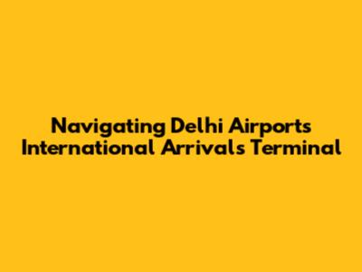 Navigating Delhi Airport's International Arrivals Terminal