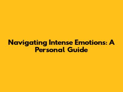 Navigating Intense Emotions: A Personal Guide