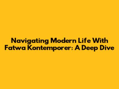 Navigating Modern Life With Fatwa Kontemporer: A Deep Dive