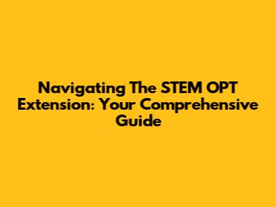 Navigating The STEM OPT Extension: Your Comprehensive Guide