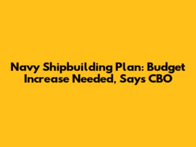 Navy Shipbuilding Plan: Budget Increase Needed, Says CBO