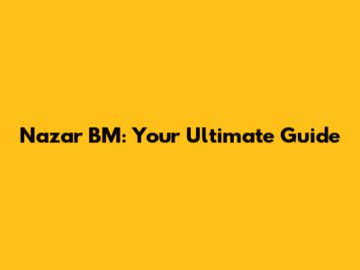 Nazar BM: Your Ultimate Guide