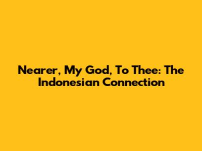 Nearer, My God, To Thee: The Indonesian Connection