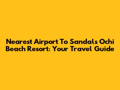 Nearest Airport To Sandals Ochi Beach Resort: Your Travel Guide