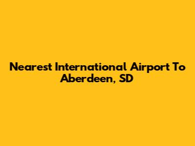 Nearest International Airport To Aberdeen, SD