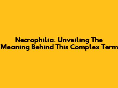 Necrophilia: Unveiling The Meaning Behind This Complex Term