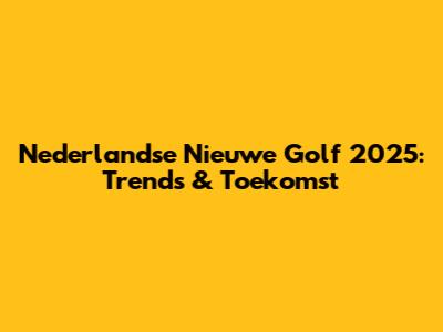 Nederlandse Nieuwe Golf 2025: Trends & Toekomst