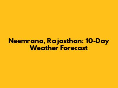 Neemrana, Rajasthan: 10-Day Weather Forecast