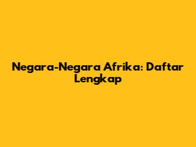 Negara-Negara Afrika: Daftar Lengkap