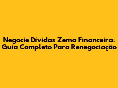 Negocie Dívidas Zema Financeira: Guia Completo Para Renegociação