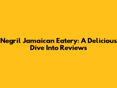 Negril Jamaican Eatery: A Delicious Dive Into Reviews