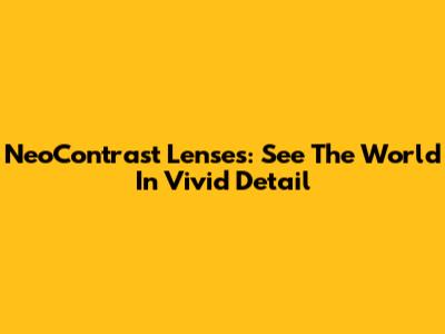 NeoContrast Lenses: See The World In Vivid Detail