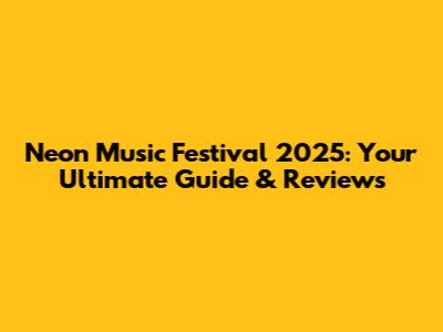 Neon Music Festival 2025: Your Ultimate Guide & Reviews