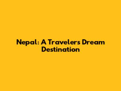 Nepal: A Traveler's Dream Destination