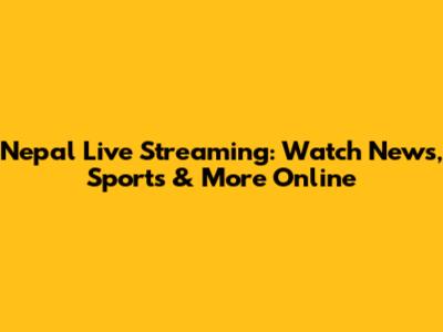 Nepal Live Streaming: Watch News, Sports & More Online