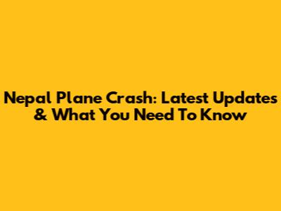 Nepal Plane Crash: Latest Updates & What You Need To Know