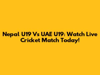 Nepal U19 Vs UAE U19: Watch Live Cricket Match Today!