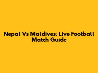 Nepal Vs Maldives: Live Football Match Guide