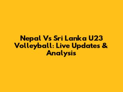 Nepal Vs Sri Lanka U23 Volleyball: Live Updates & Analysis