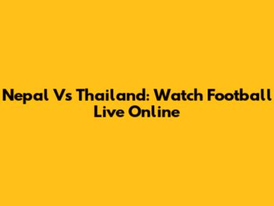 Nepal Vs Thailand: Watch Football Live Online