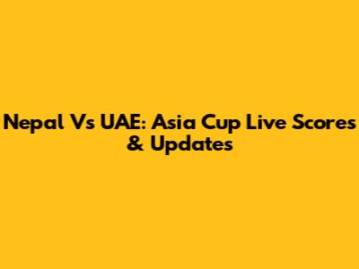 Nepal Vs UAE: Asia Cup Live Scores & Updates